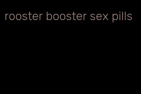 rooster booster sex pills