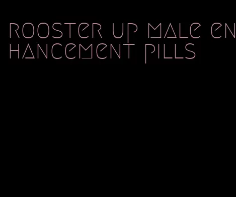 rooster up male enhancement pills