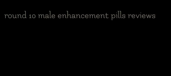 round 10 male enhancement pills reviews