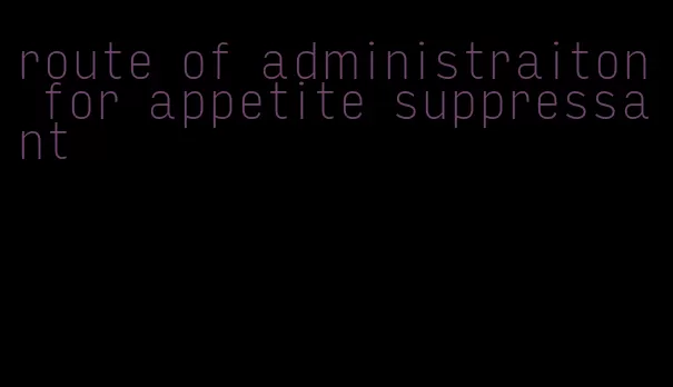 route of administraiton for appetite suppressant