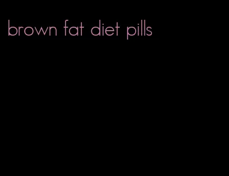 brown fat diet pills