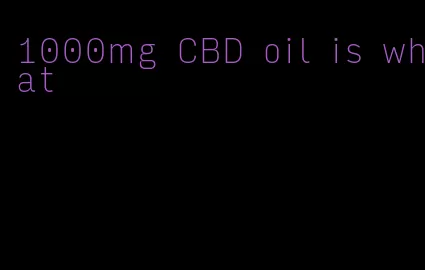 1000mg CBD oil is what