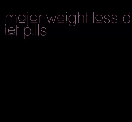 major weight loss diet pills