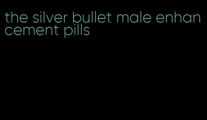 the silver bullet male enhancement pills