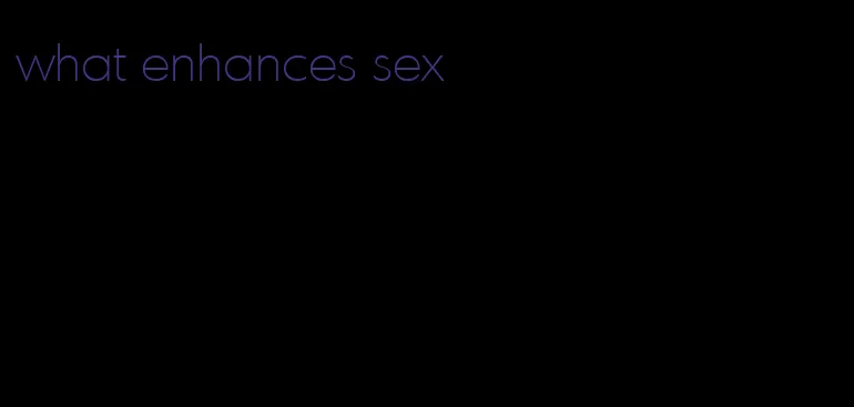 what enhances sex