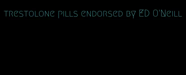 trestolone pills endorsed by ED O'Neill