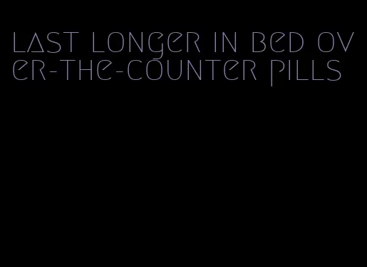 last longer in bed over-the-counter pills