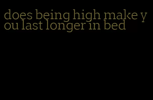 does being high make you last longer in bed