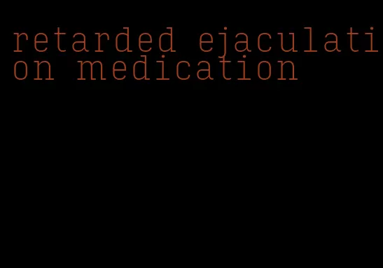 retarded ejaculation medication