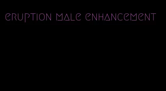 eruption male enhancement