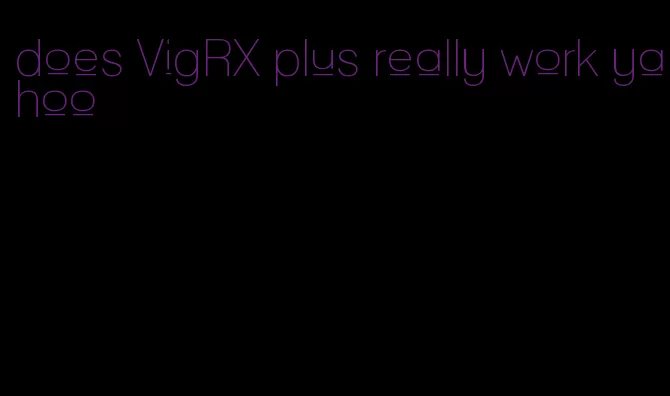 does VigRX plus really work yahoo