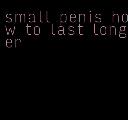 small penis how to last longer