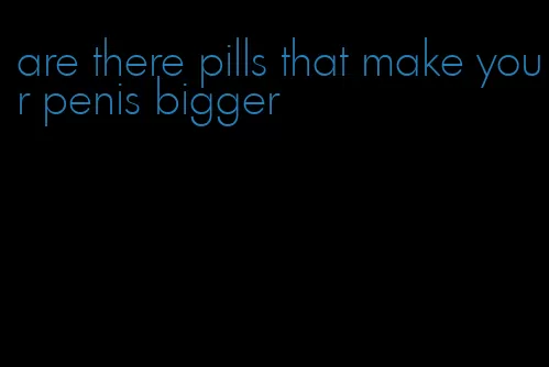 are there pills that make your penis bigger