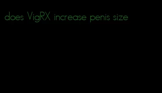 does VigRX increase penis size