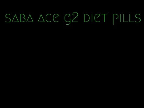 saba ace g2 diet pills