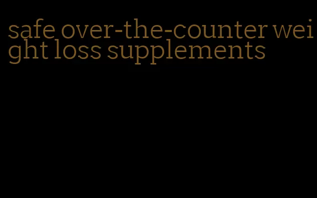 safe over-the-counter weight loss supplements