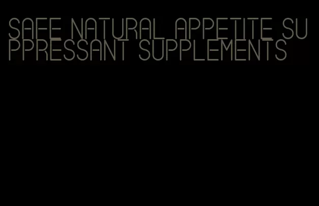 safe natural appetite suppressant supplements