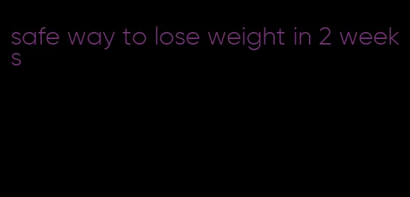 safe way to lose weight in 2 weeks