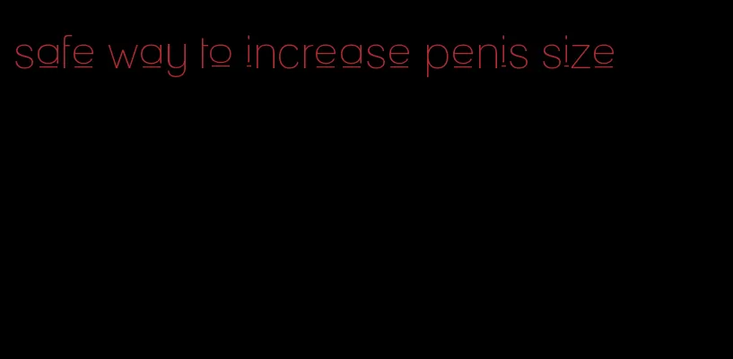 safe way to increase penis size