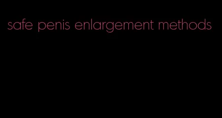 safe penis enlargement methods