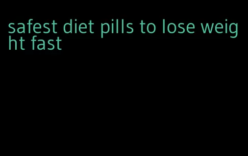 safest diet pills to lose weight fast