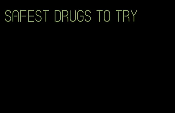 safest drugs to try