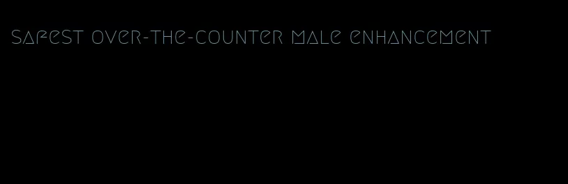 safest over-the-counter male enhancement