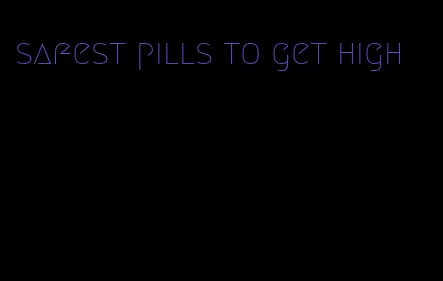 safest pills to get high