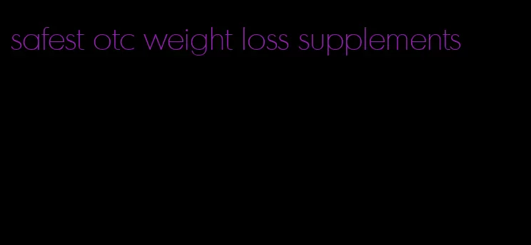 safest otc weight loss supplements