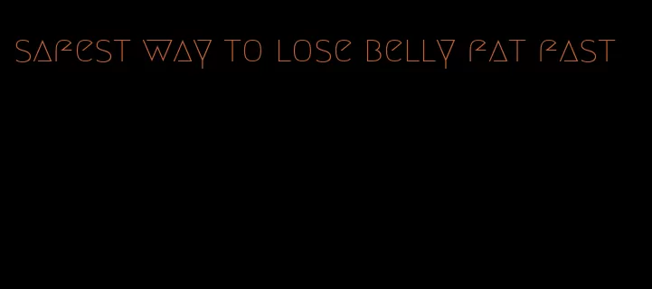 safest way to lose belly fat fast