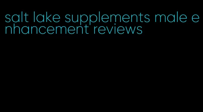 salt lake supplements male enhancement reviews