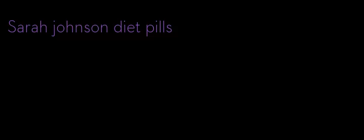 Sarah johnson diet pills