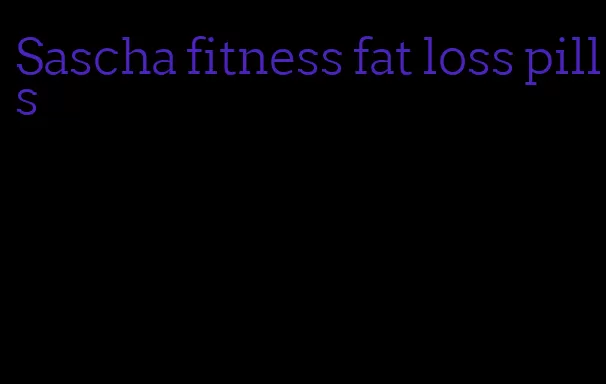 Sascha fitness fat loss pills