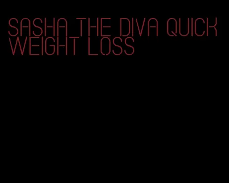 Sasha the diva quick weight loss