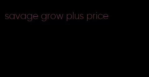 savage grow plus price