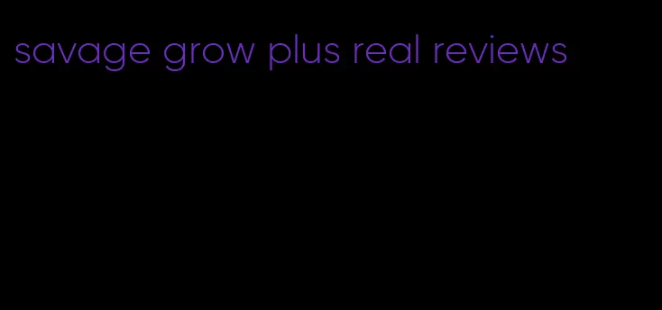 savage grow plus real reviews