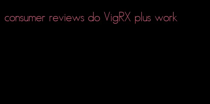 consumer reviews do VigRX plus work