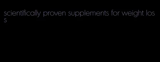 scientifically proven supplements for weight loss