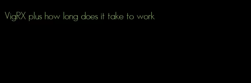 VigRX plus how long does it take to work