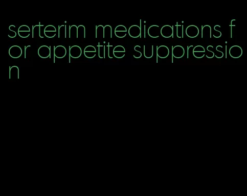 serterim medications for appetite suppression