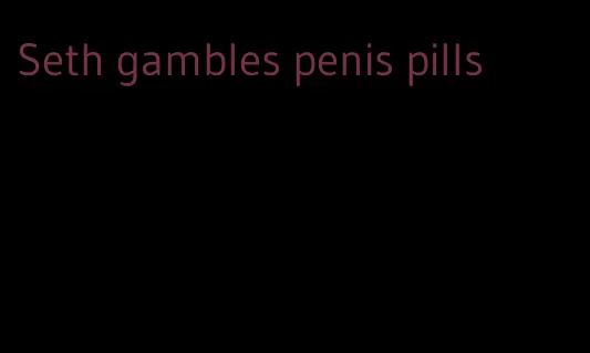 Seth gambles penis pills