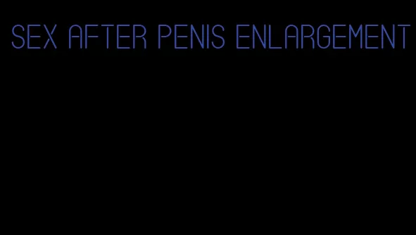 sex after penis enlargement