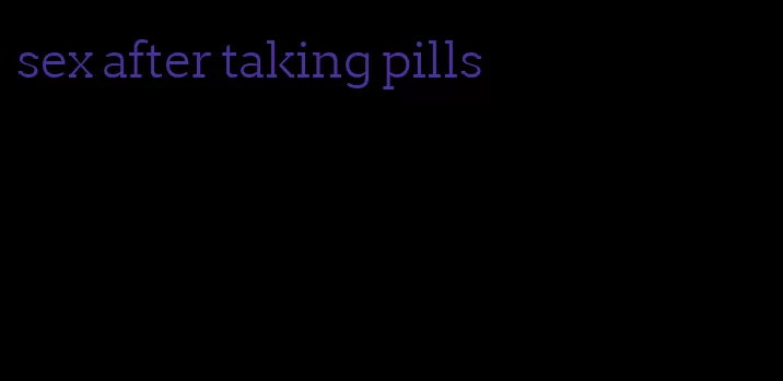 sex after taking pills