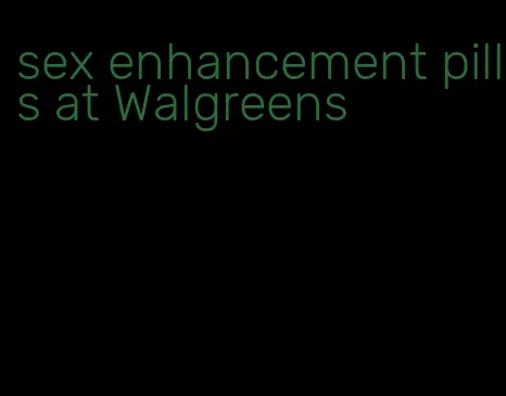 sex enhancement pills at Walgreens