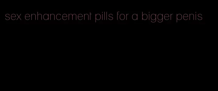 sex enhancement pills for a bigger penis