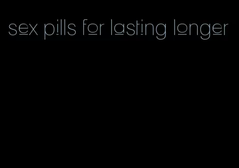 sex pills for lasting longer