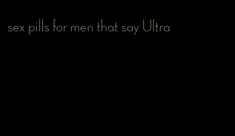 sex pills for men that say Ultra