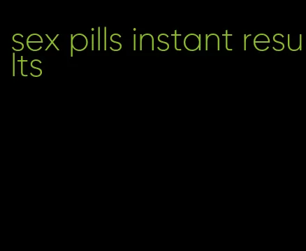 sex pills instant results