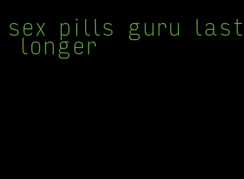 sex pills guru last longer