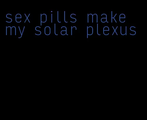 sex pills make my solar plexus